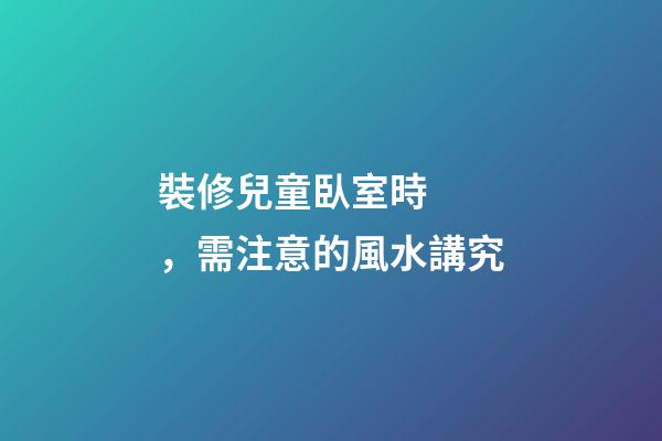 裝修兒童臥室時，需注意的風水講究